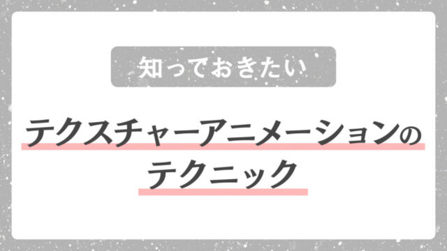 【知っておきたい】テクスチャーアニメーションのテクニック